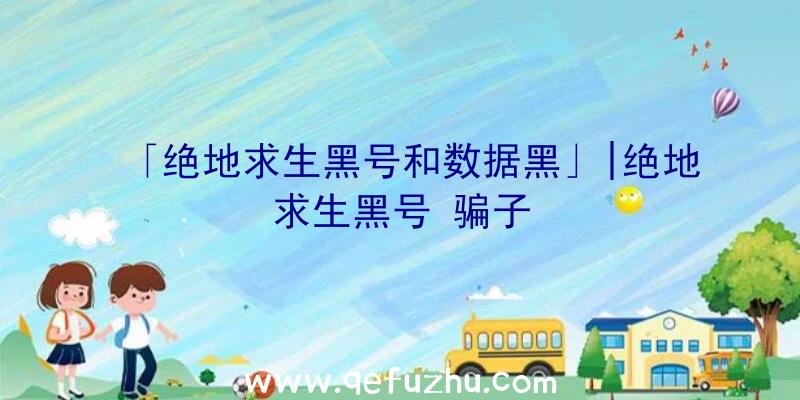 「绝地求生黑号和数据黑」|绝地求生黑号